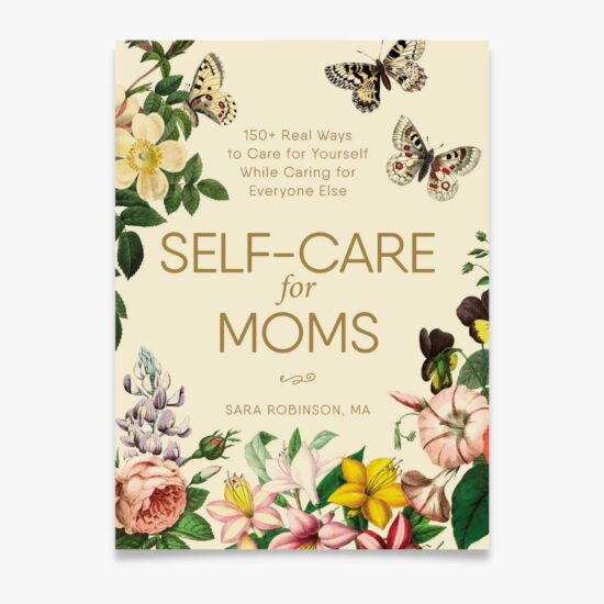 Self-Care for Moms- 150+ Real Ways to Care for Yourself While Caring for Everyone Else Book