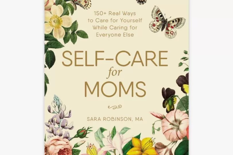 Self-Care for Moms- 150+ Real Ways to Care for Yourself While Caring for Everyone Else Book